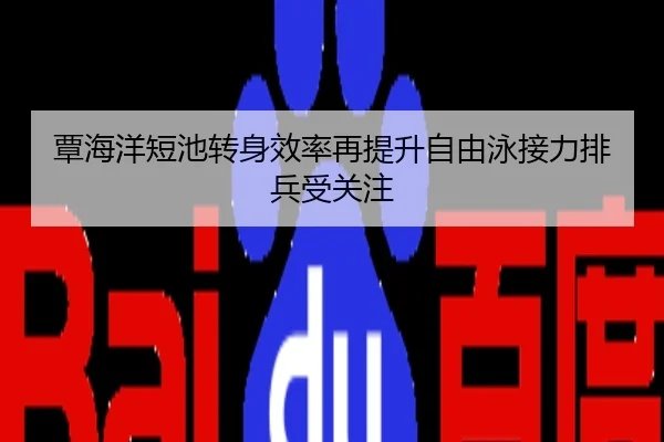 覃海洋短池转身效率再提升自由泳接力排兵受关注